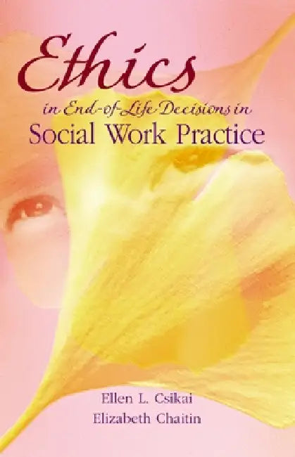 Ethics in End-Of-Life Decisions in Social Work Practice by Ellen L. Csikai, Elizabeth Chaitin
