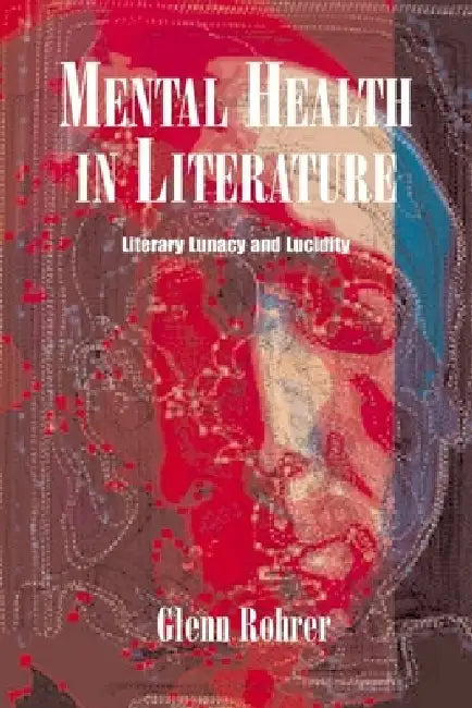 Mental Health in Literature: Literary Lunacy and Lucidity by Glen Rohrer