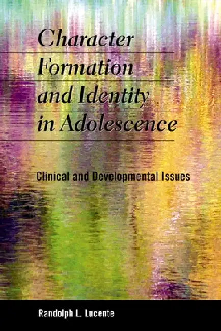 Character Formation and Identity in Adolescence: Clinical and Developmental Issues by Randolph L. Lucente