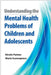 Understanding the Mental Health Problems of Children and Adolescents by Kirstin Painter, Maria Scannapieco