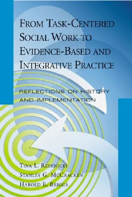 From Task-Centered Social Work to Evidence-Based and Integrative Practice: Reflections on History and Implementation by Tina L. Rzepnicki, Stanley G. McCracken, Harold E. Briggs