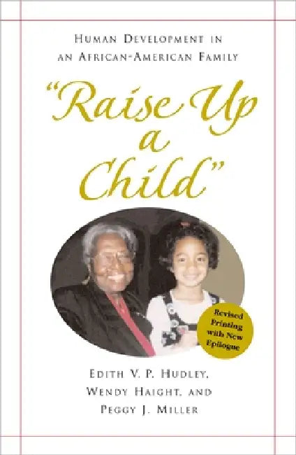 "Raise Up a Child": Human Development in an African-American Family by Edith Hudley, Wendy Haight, Peggy Miller