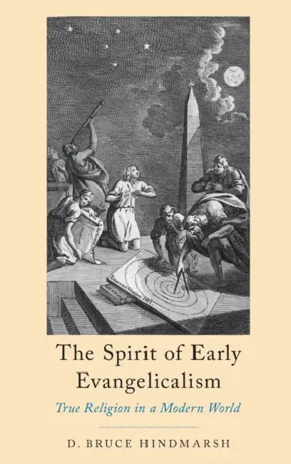 The Spirit of Early Evangelicalism: True Religion in a Modern World by D. Bruce Hindmarsh