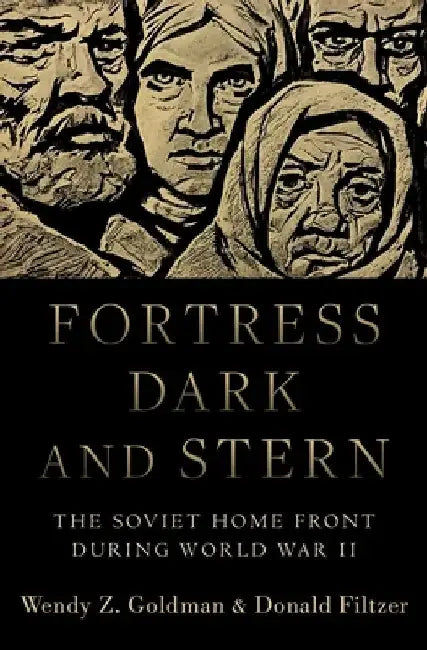 Fortress Dark and Stern: The Soviet Home Front During World War II by Wendy Z. Goldman