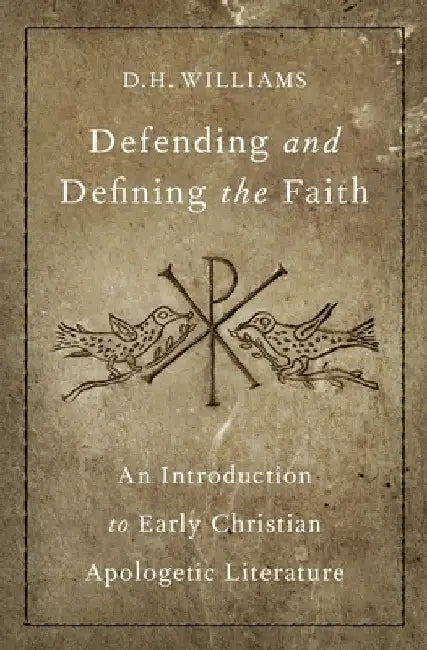 Defending and Defining the Faith: An Introduction to Early Christian Apologetic Literature by D. H. Williams
