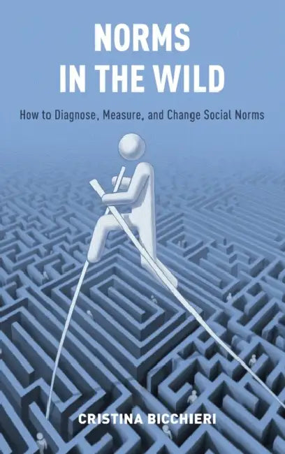 Norms in the Wild: How to Diagnose, Measure, and Change Social Norms by Cristina Bicchieri