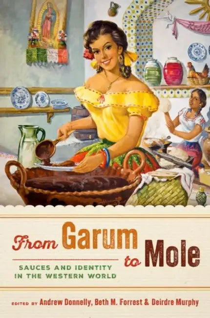 From Garum to Mole: Sauces and Identity in the Western World by Andrew Donnelly, Beth M. Forrest, Deirdre Murphy