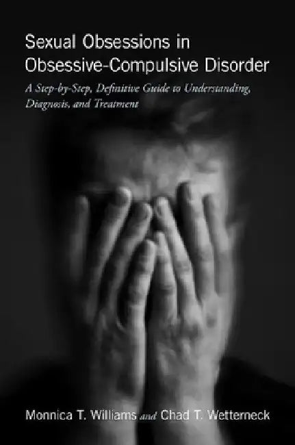 Sexual Obsessions in Obsessive-Compulsive Disorder: A Step-By-Step, Definitive Guide to Understanding, Diagnosis, and Treatment by Monnica T. Williams