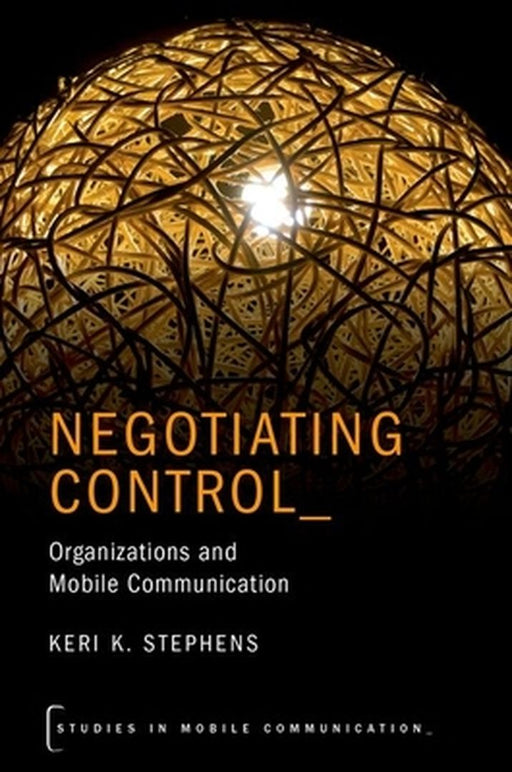 Negotiating Control: Organizations and Mobile Communication (Studies in Mobile Communication) by K. Stephens