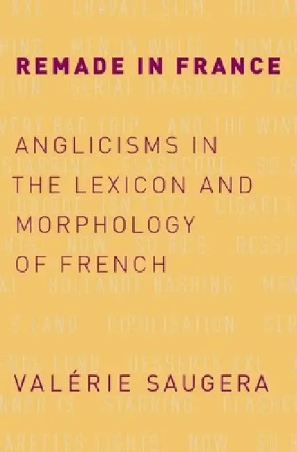Remade in France: Anglicisms in the Lexicon and Morphology of French by Valérie Saugera