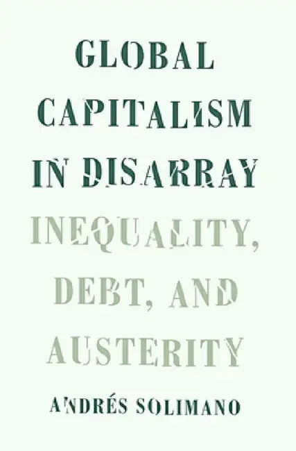 Global Capitalism in Disarray: Inequality, Debt, and Austerity by Andres Solimano