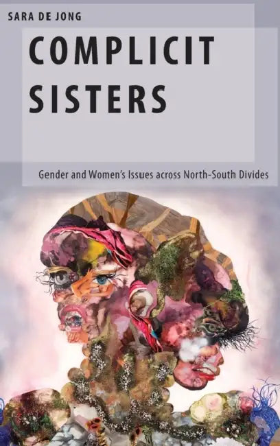 Complicit Sisters: Gender and Women's Issues Across North-South Divides by Sara De Jong