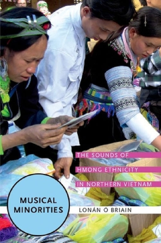 Musical Minorities: The Sounds of Hmong Ethnicity in Northern Vietnam by Lonán Ó. Briain