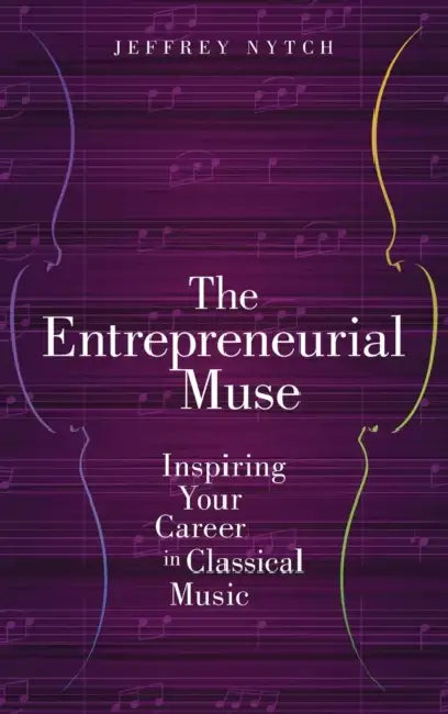 The Entrepreneurial Muse: Inspiring Your Career in Classical Music by Jeffrey Nytch