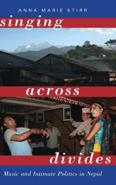 Singing Across Divides: Music and Intimate Politics in Nepal by Anna Marie Stirr