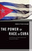 The Power of Race in Cuba: Racial Ideology and Black Consciousness During the Revolution by Danielle Pilar Clealand