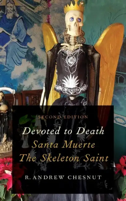Devoted to Death: Santa Muerte, the Skeleton Saint by R. Andrew Chesnut