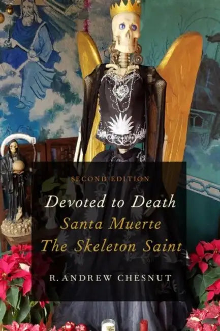 Devoted to Death: Santa Muerte, the Skeleton Saint by R. Andrew Chesnut