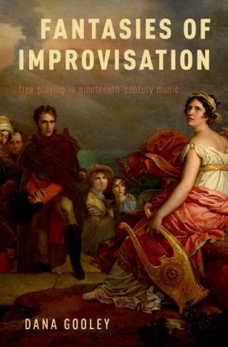 Fantasies of Improvisation: Free Playing in Nineteenth-Century Music by Dana Gooley