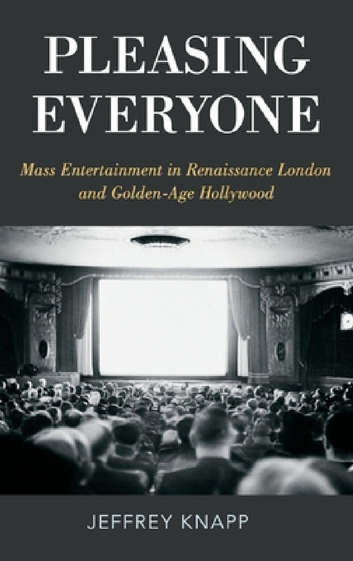 Pleasing Everyone: Mass Entertainment in Renaissance London and Golden-Age Hollywood by Jeffrey Knapp
