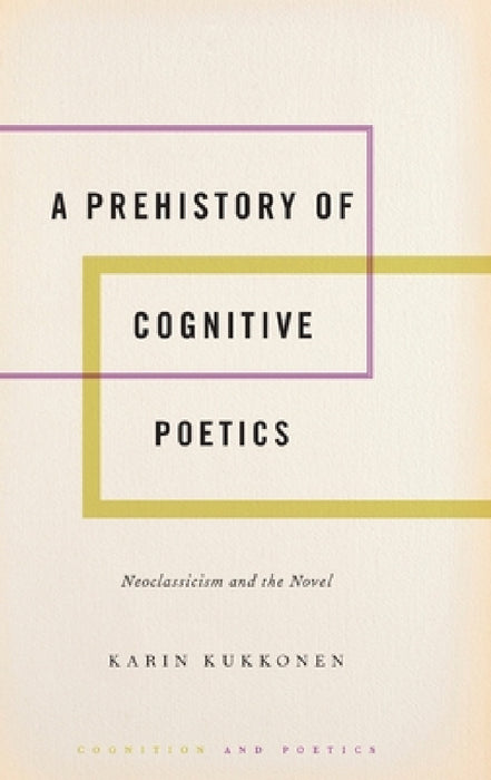 Prehistory of Cognitive Poetics: Neoclassicism and the Novel by Karin Kukkonen