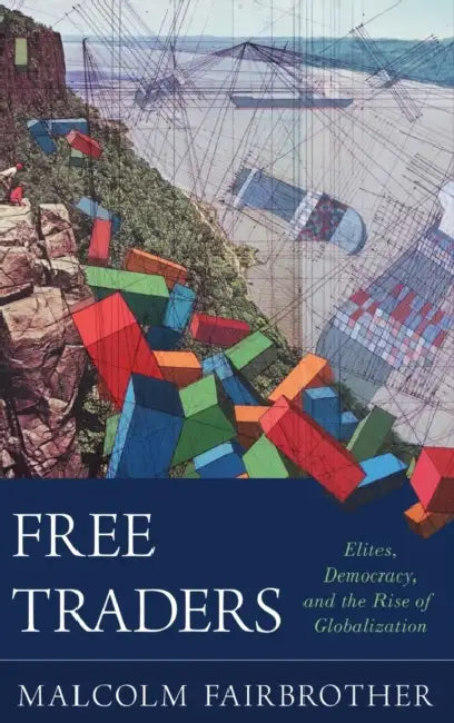 Free Traders: Elites, Democracy, and the Rise of Globalization in North America by Malcolm Fairbrother