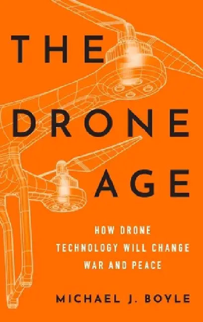 The Drone Age: How Drone Technology Will Change War and Peace by Michael J. Boyle