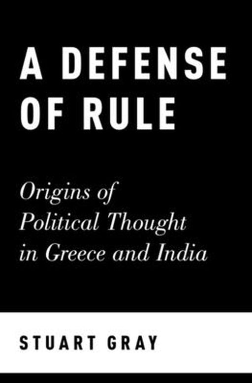 A Defense of Rule: Origins of Political Thought in Greece and India by Gray Stuart