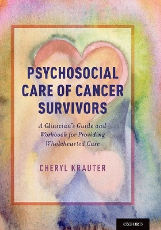 Psychosocial Care of Cancer Survivors: A Clinician's Guide and Workbook for Providing Wholehearted Care by Cheryl Krauter