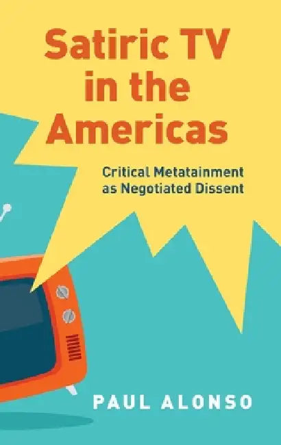Satiric TV in the Americas: Critical Metatainment as Negotiated Dissent by Paul Alonso