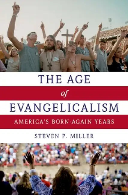 Age of Evangelicalism: America's Born-Again Years by Steven P. Miller