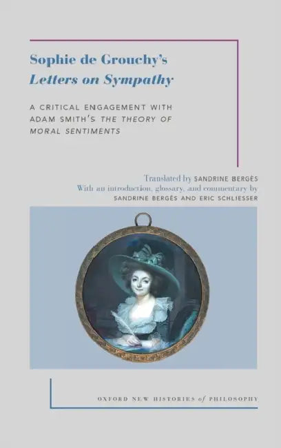 Sophie de Grouchy's Letters on Sympathy: A Critical Engagement with Adam Smith's the Theory of Moral Sentiments by Sophie de Grouchy, Sandrine Berges, Eric Schliesser