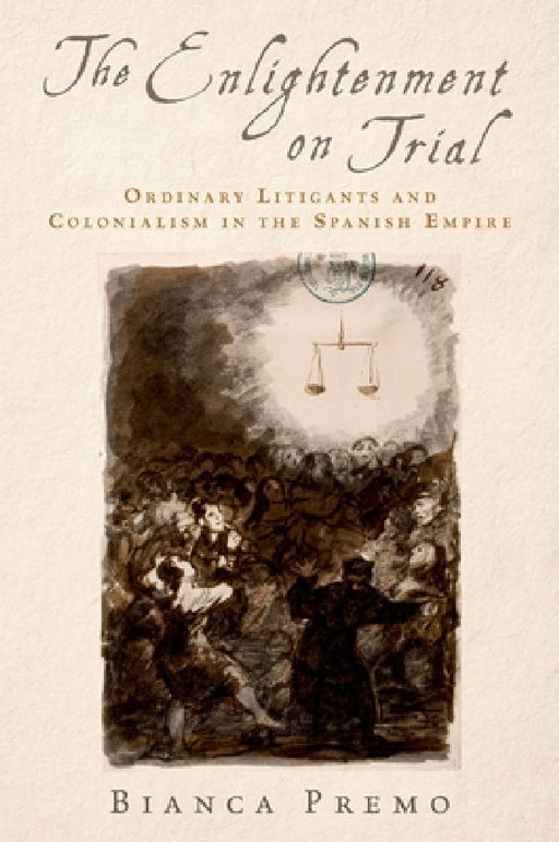 Enlightenment on Trial: Ordinary Litigants and Colonialism in the Spanish Empire by Bianca Premo