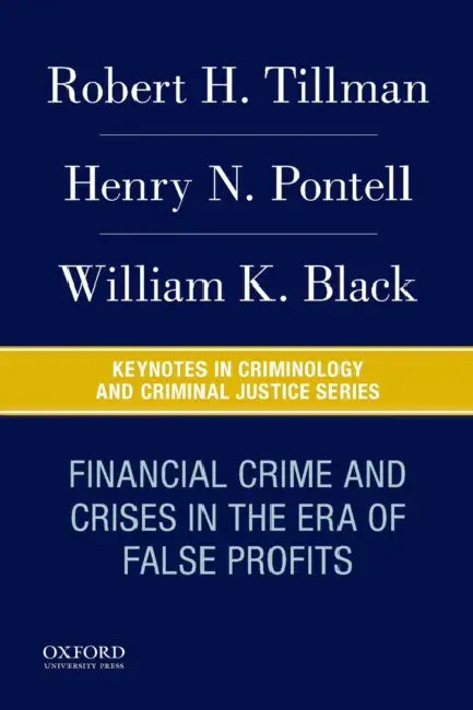 Financial Crime and Crises in the Era of False Profits by Robert H. Tillman, Henry N. Pontell, William K. Black