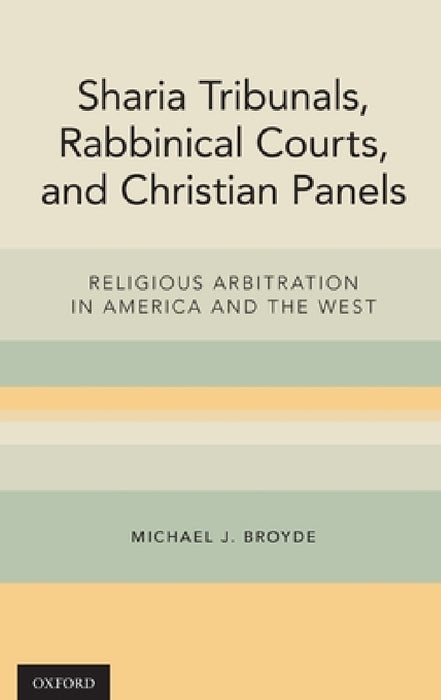 Sharia Tribunals, Rabbinical Courts, and Christian Panels: Religious Arbitration in America and the West by Michael J. Broyde