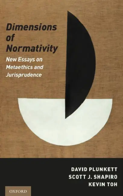 Dimensions of Normativity: New Essays on Metaethics and Jurisprudence by David Plunkett, Scott J. Shapiro, Kevin Toh