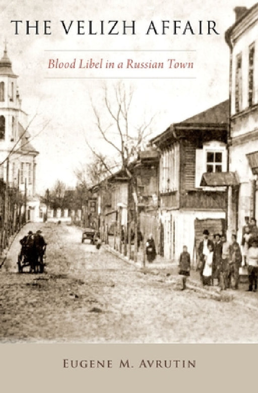 Velizh Affair: Blood Libel in a Russian Town by Eugene M. Avrutin