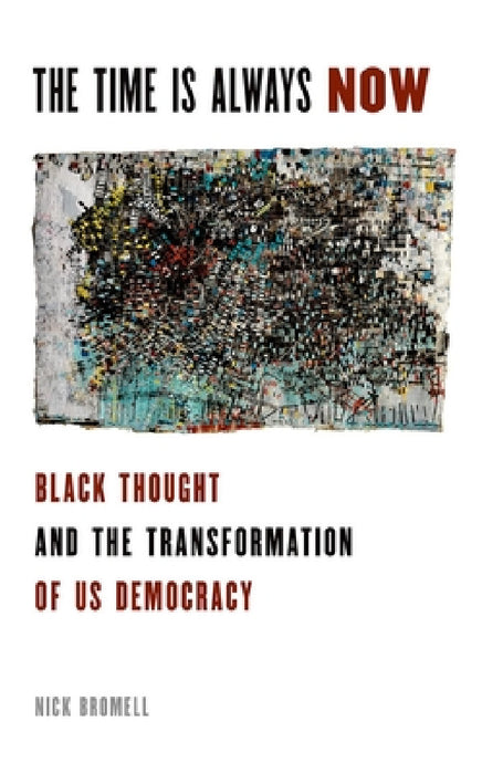 The Time Is Always Now: Black Thought and the Transformation of US Democracy by Nick Bromell