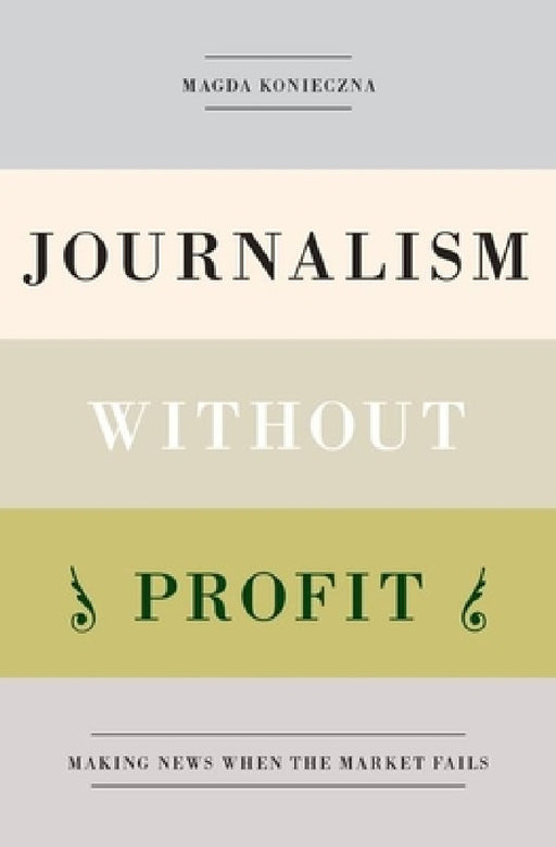 Journalism Without Profit: Making News When the Market Fails by Magda Konieczna