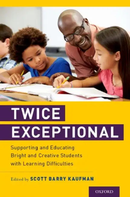 Twice Exceptional: Supporting and Educating Bright and Creative Students with Learning Difficulties by Scott Barry Kaufman