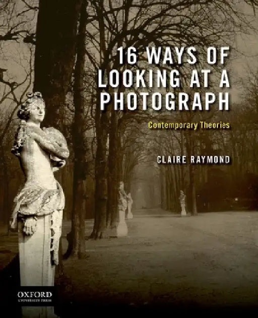 16 Ways of Looking at a Photograph: Contemporary Theories by Claire Raymond