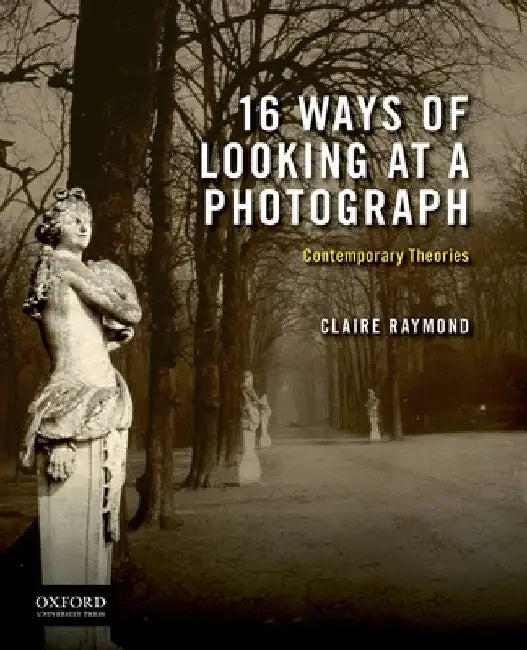16 Ways of Looking at a Photograph: Contemporary Theories by Claire Raymond