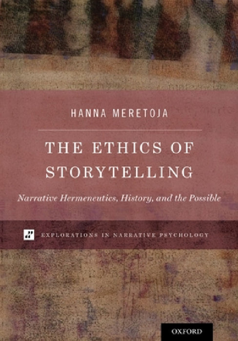 The Ethics of Storytelling: Narrative Hermeneutics, History, and the Possible by Meretoja