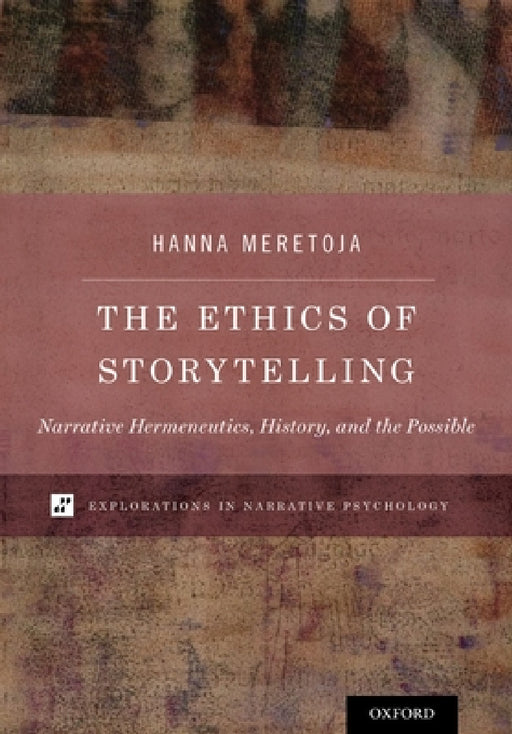 The Ethics of Storytelling: Narrative Hermeneutics, History, and the Possible by Meretoja
