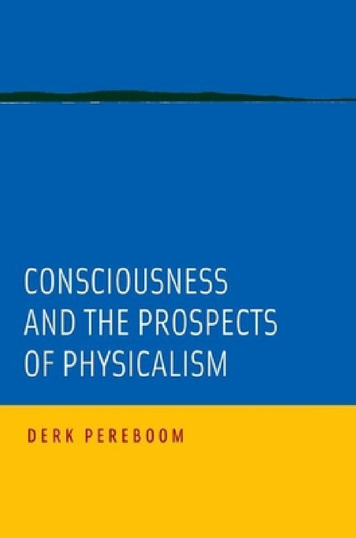 Consciousness and the Prospects of Physicalism by Derk Pereboom