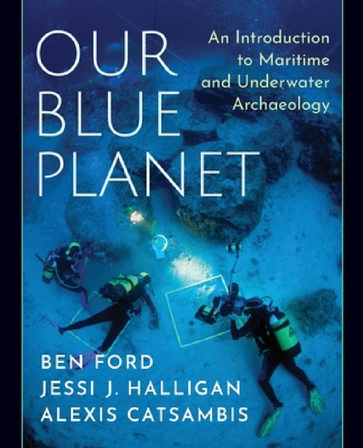 Our Blue Planet: An Introduction to Maritime and Underwater Archaeology by Ben Ford, Jessi J. Halligan, Alexis Catsambis