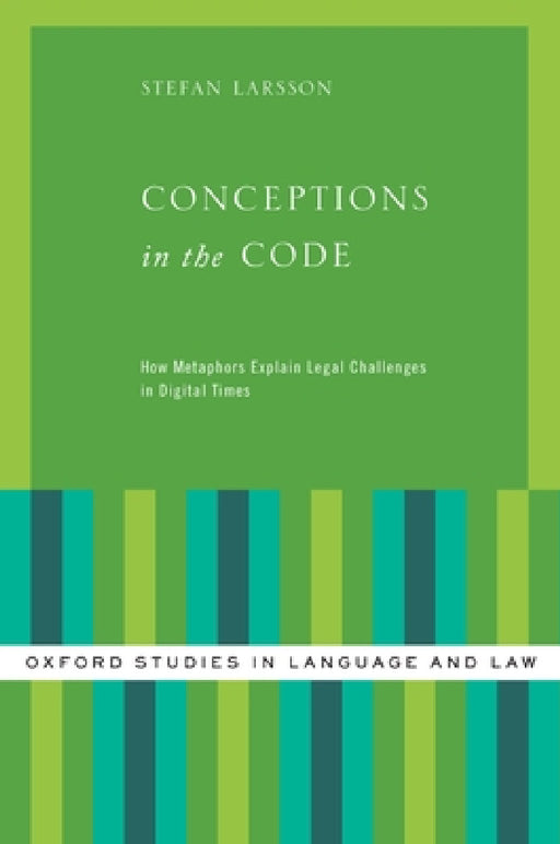 Conceptions in the Code: How Metaphors Explain Legal Challenges in Digital Times by Stefan Larsson