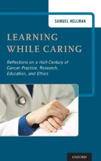 Learning While Caring: Reflections on a Half-Century of Cancer Practice, Research, Education, and Ethics by Samuel Hellman