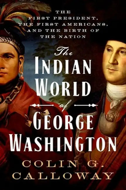 The Indian World of George Washington: The First President, the First Americans, and the Birth of the Nation by Colin G. Calloway