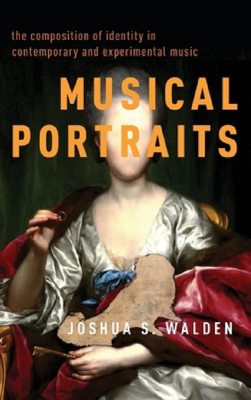 Musical Portraits: The Composition of Identity in Contemporary and Experimental Music by Joshua S. Walden